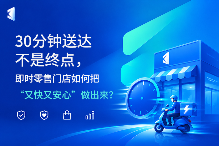 30分钟送达不是终点，即时零售门店如何把“又快又安心”做出来？