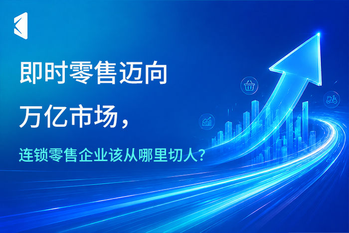 即时零售迈向万亿市场，连锁零售企业该从哪里切入？